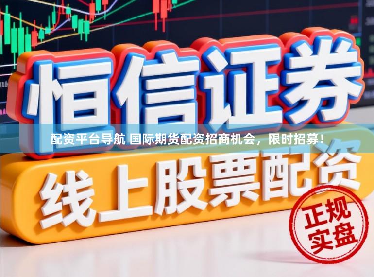 配资平台导航 国际期货配资招商机会,限时招募!