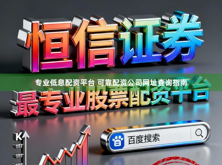 专业低息配资平台 可靠配资公司网址查询指南