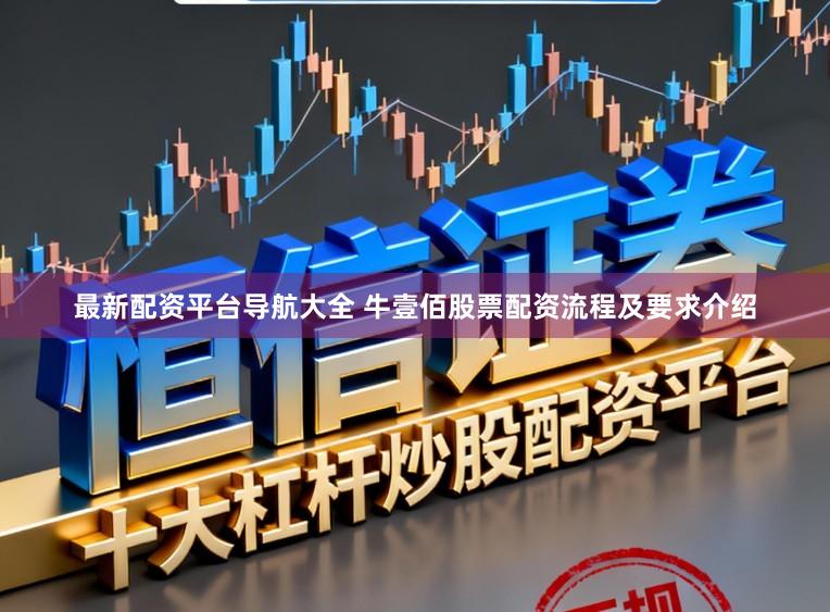 最新配资平台导航大全 牛壹佰股票配资流程及要求介绍