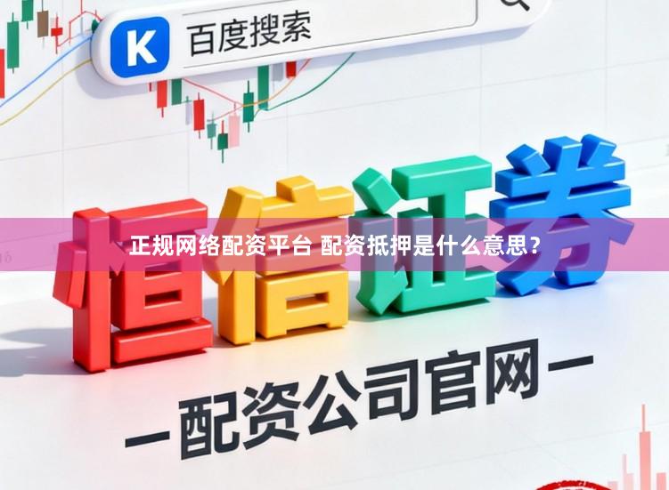 正规网络配资平台 配资抵押是什么意思？