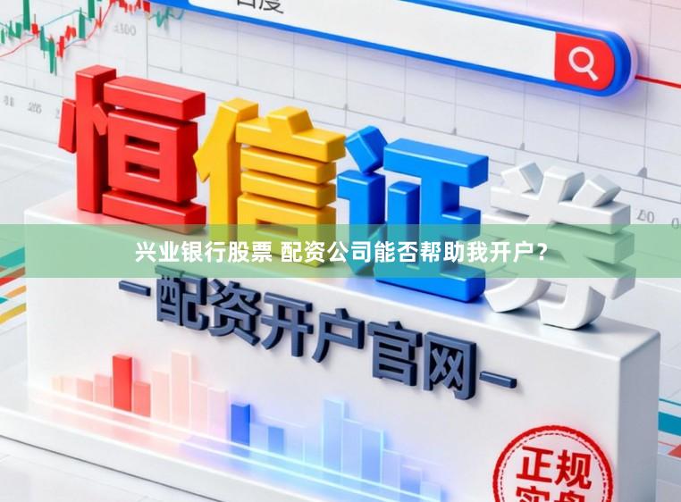 兴业银行股票 配资公司能否帮助我开户？