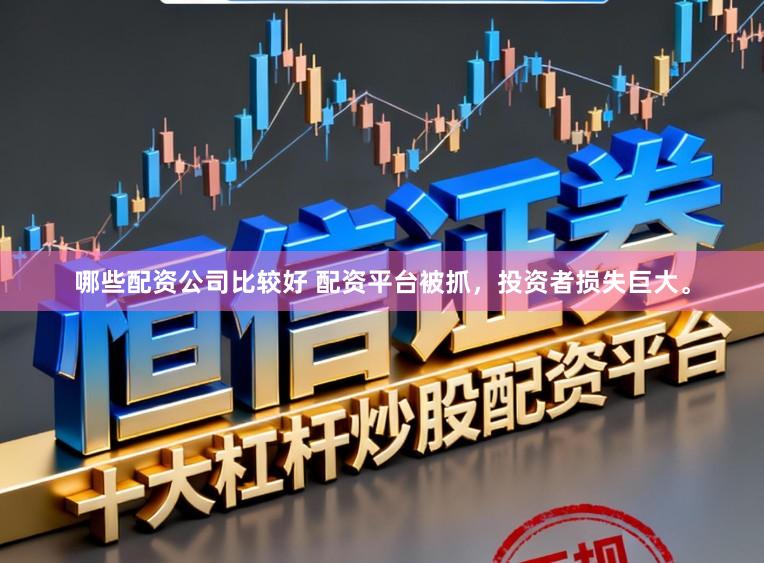 哪些配资公司比较好 配资平台被抓，投资者损失巨大。