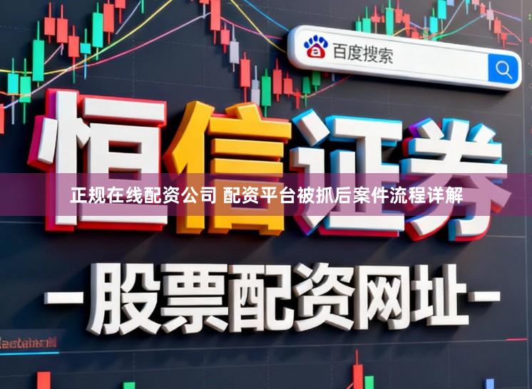 正规在线配资公司 配资平台被抓后案件流程详解