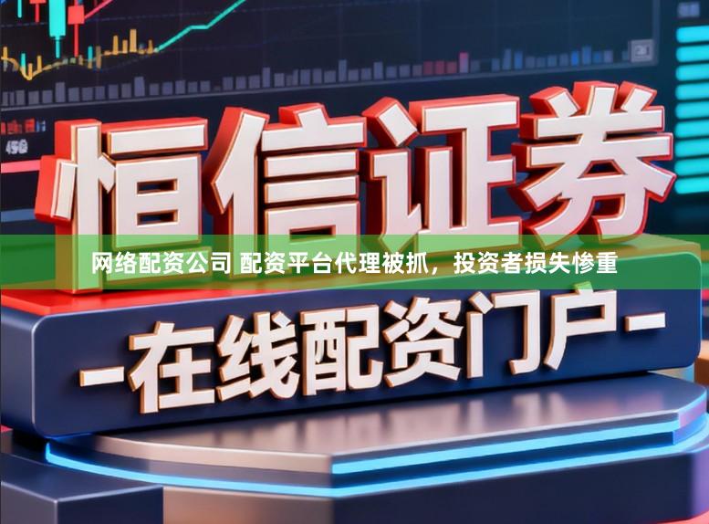 网络配资公司 配资平台代理被抓,投资者损失惨重