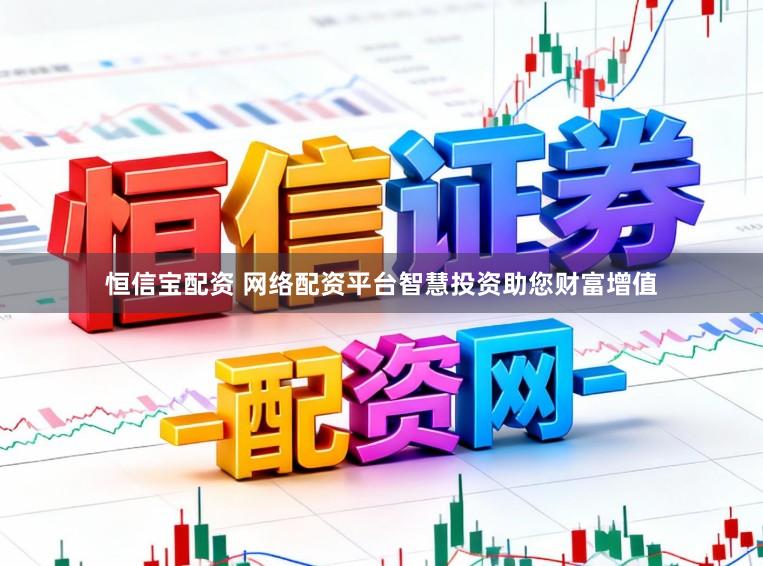 恒信宝配资 网络配资平台智慧投资助您财富增值