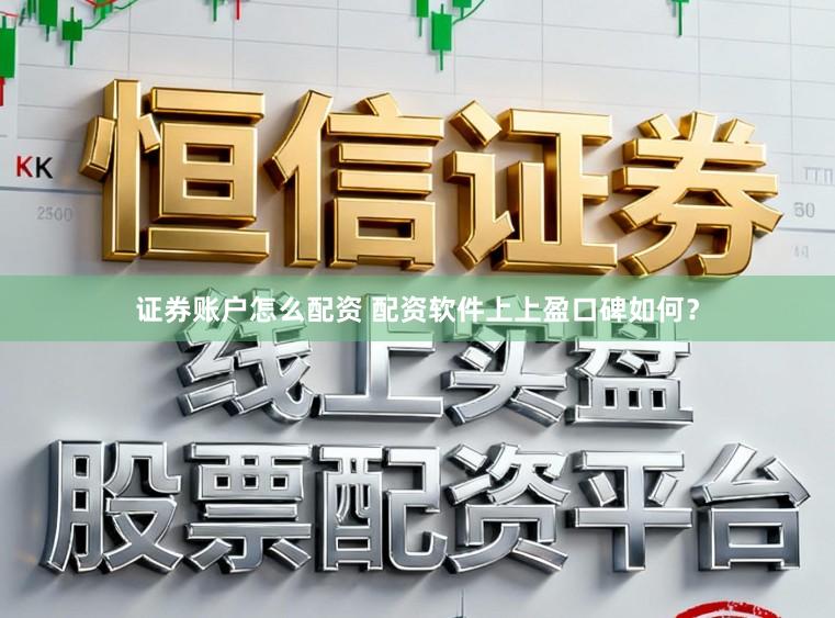证券账户怎么配资 配资软件上上盈口碑如何？