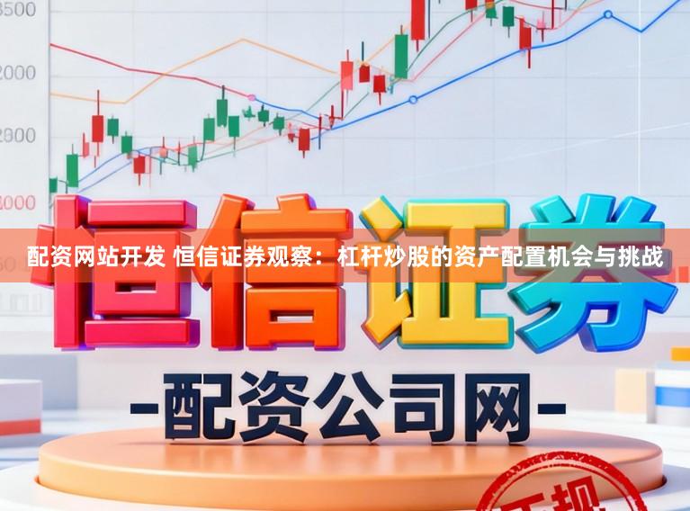 配资网站开发 恒信证券观察：杠杆炒股的资产配置机会与挑战