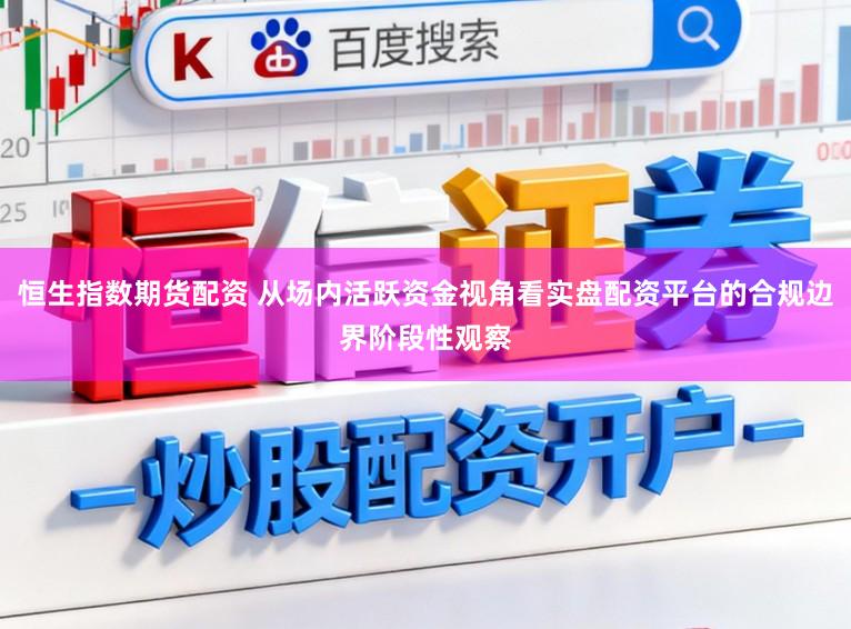 恒生指数期货配资 从场内活跃资金视角看实盘配资平台的合规边界阶段性观察