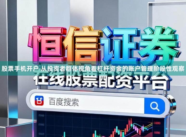 股票手机开户 从投资者群体视角看杠杆资金的账户管理阶段性观察