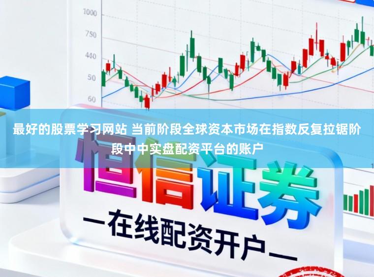 最好的股票学习网站 当前阶段全球资本市场在指数反复拉锯阶段中中实盘配资平台的账户