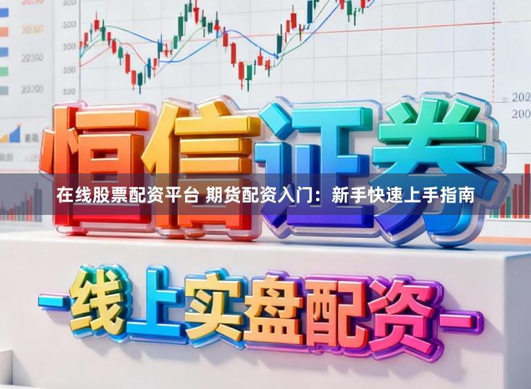 在线股票配资平台 期货配资入门:新手快速上手指南