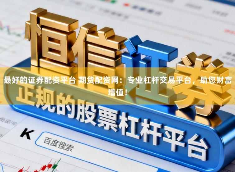 最好的证券配资平台 期货配资网:专业杠杆交易平台,助您财富增值!