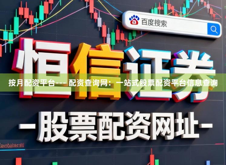按月配资平台--- 配资查询网：一站式股票配资平台信息查询