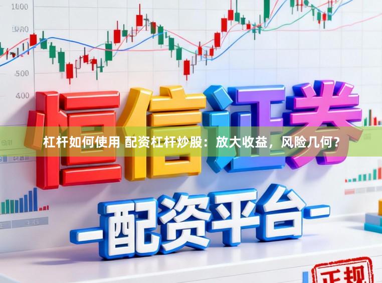 杠杆如何使用 配资杠杆炒股：放大收益，风险几何？