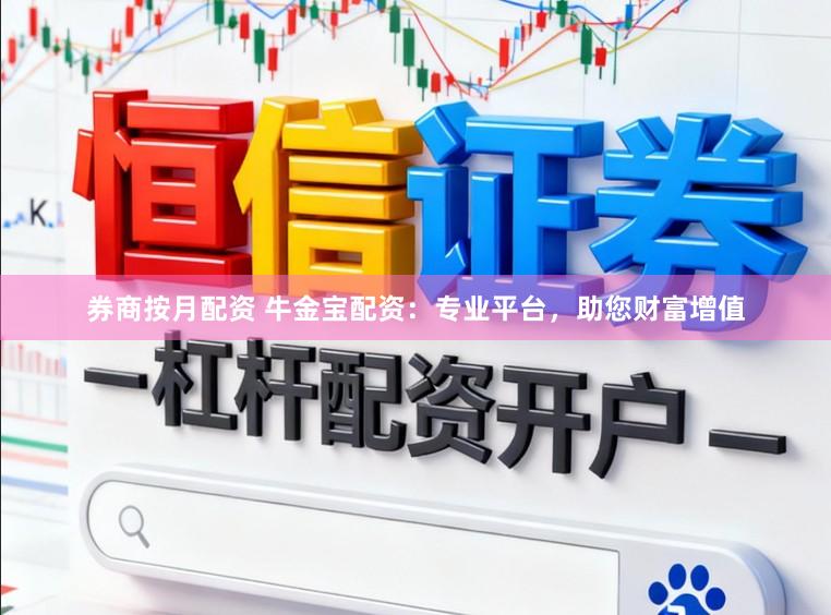 券商按月配资 牛金宝配资：专业平台，助您财富增值