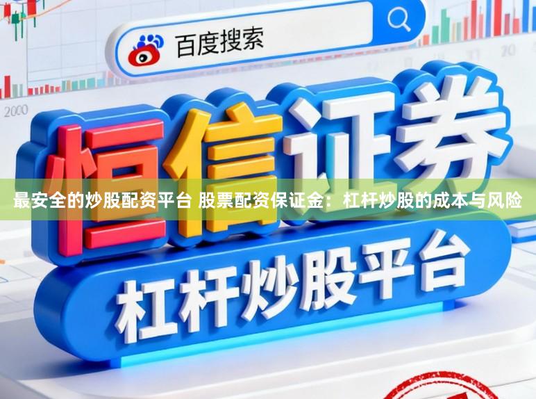 最安全的炒股配资平台 股票配资保证金：杠杆炒股的成本与风险
