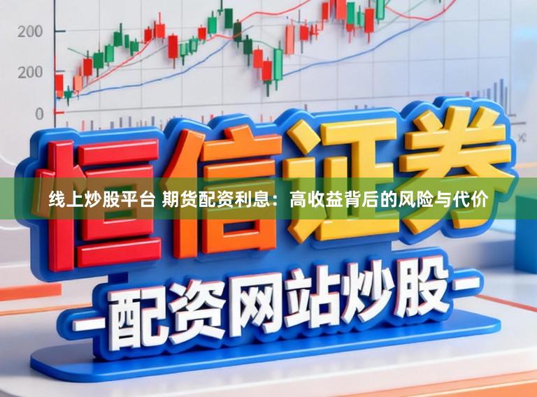 线上炒股平台 期货配资利息：高收益背后的风险与代价