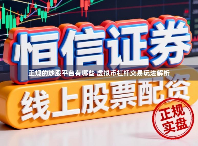 正规的炒股平台有哪些 虚拟币杠杆交易玩法解析