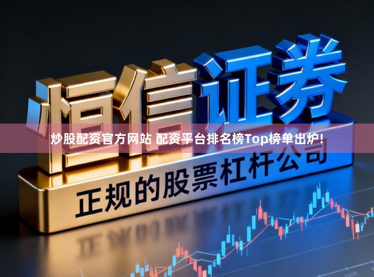 炒股配资官方网站 配资平台排名榜Top榜单出炉!