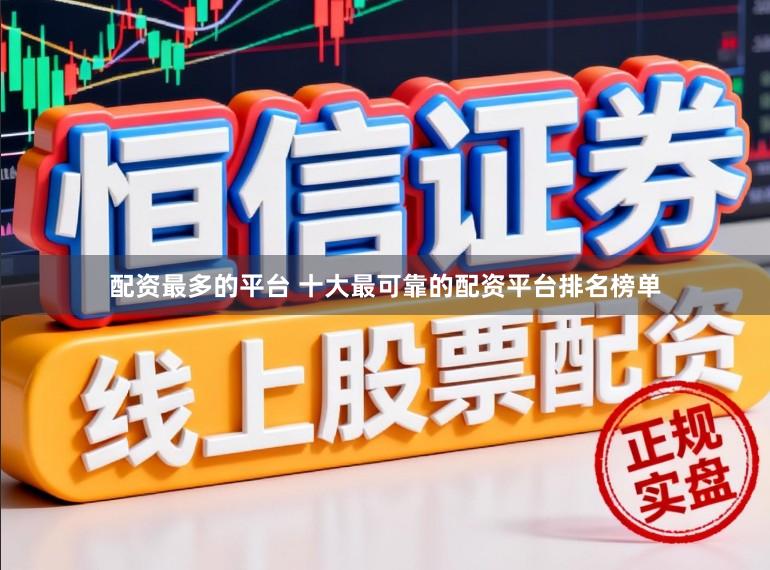 配资最多的平台 十大最可靠的配资平台排名榜单