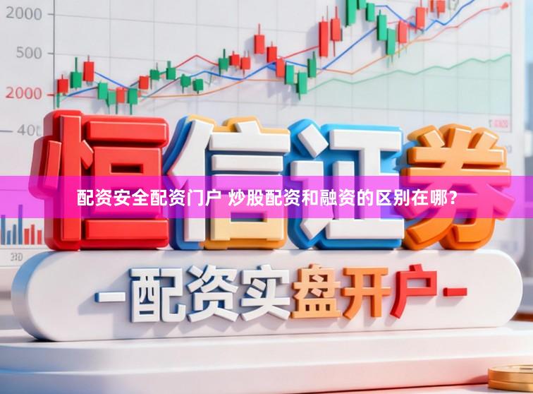配资安全配资门户 炒股配资和融资的区别在哪？