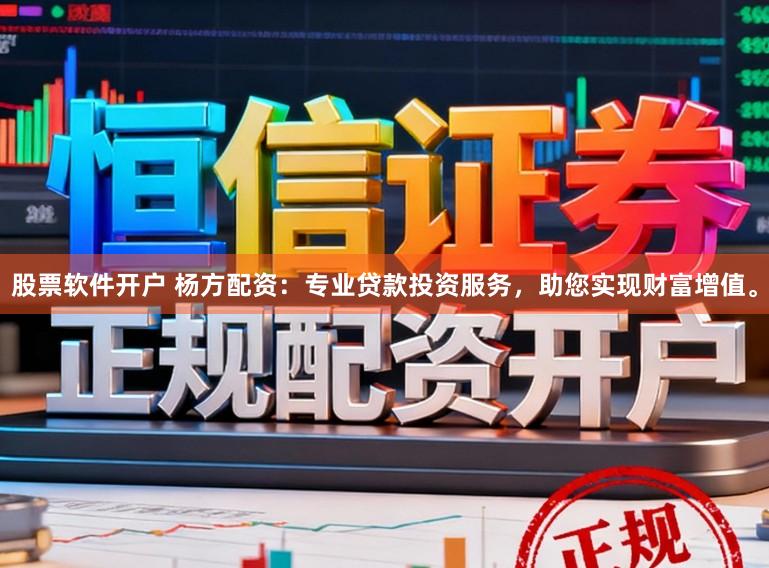 股票软件开户 杨方配资：专业贷款投资服务，助您实现财富增值。
