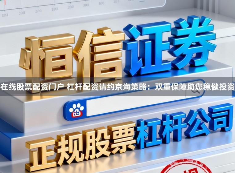 在线股票配资门户 杠杆配资请约京海策略：双重保障助您稳健投资