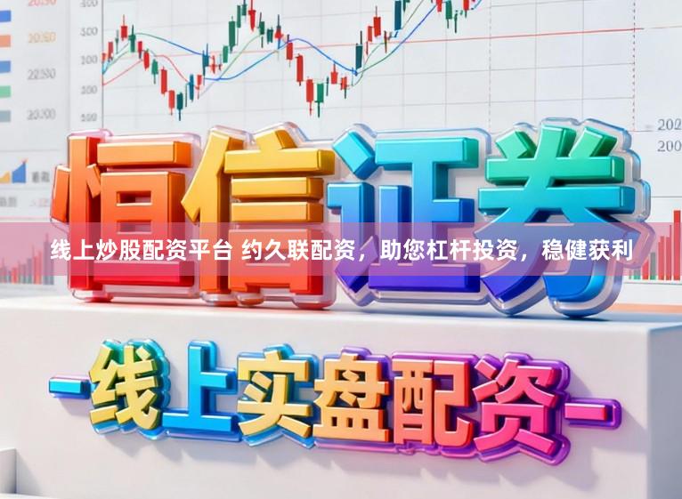 线上炒股配资平台 约久联配资，助您杠杆投资，稳健获利