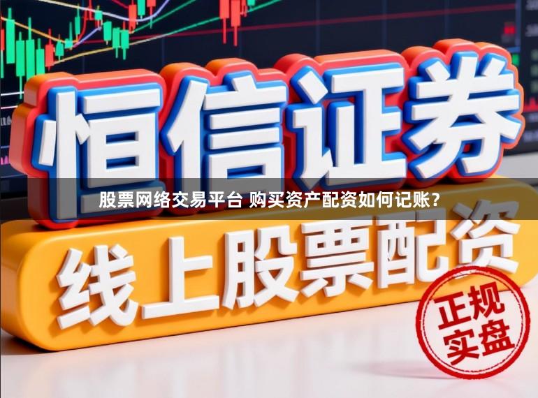 股票网络交易平台 购买资产配资如何记账?