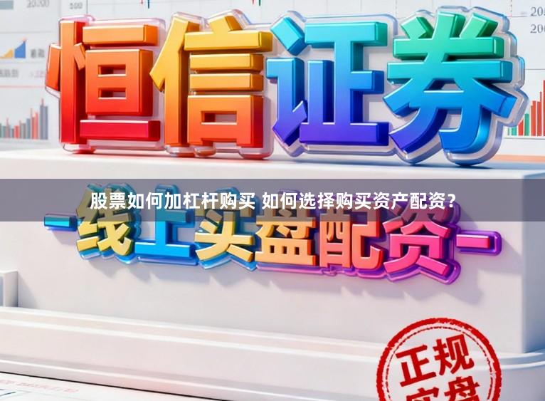 股票如何加杠杆购买 如何选择购买资产配资?