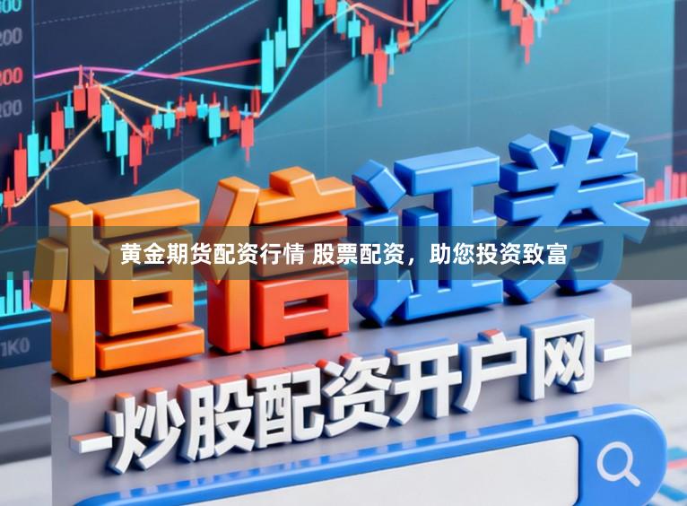 黄金期货配资行情 股票配资，助您投资致富