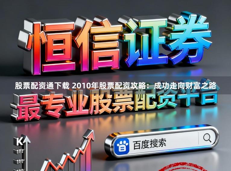 股票配资通下载 2010年股票配资攻略：成功走向财富之路