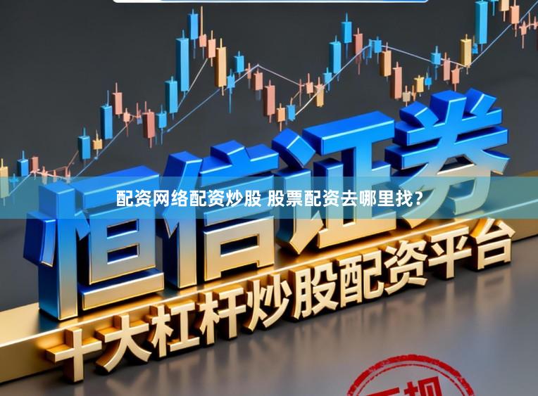配资网络配资炒股 股票配资去哪里找?