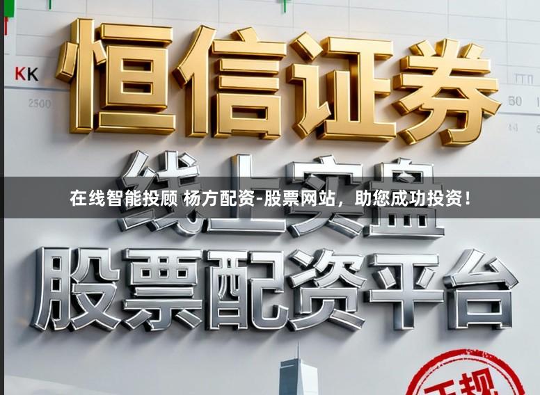 在线智能投顾 杨方配资-股票网站，助您成功投资！