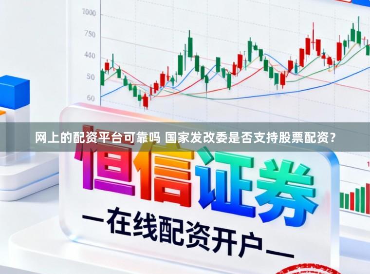 网上的配资平台可靠吗 国家发改委是否支持股票配资？