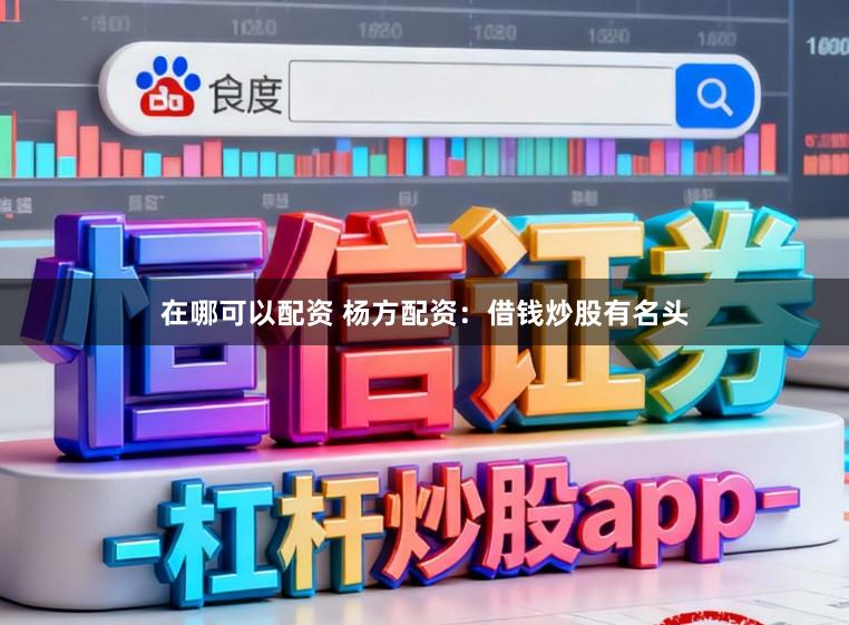 在哪可以配资 杨方配资：借钱炒股有名头