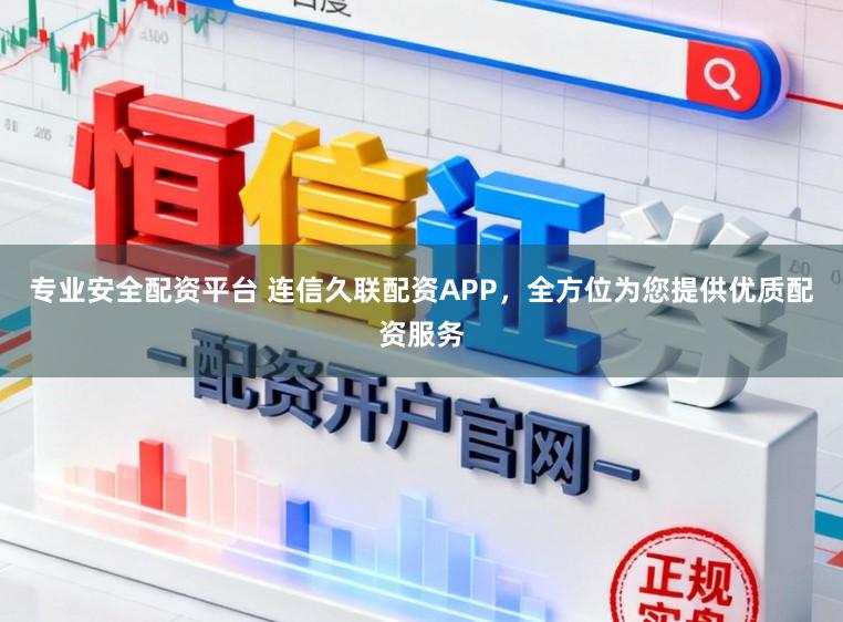 专业安全配资平台 连信久联配资APP，全方位为您提供优质配资服务