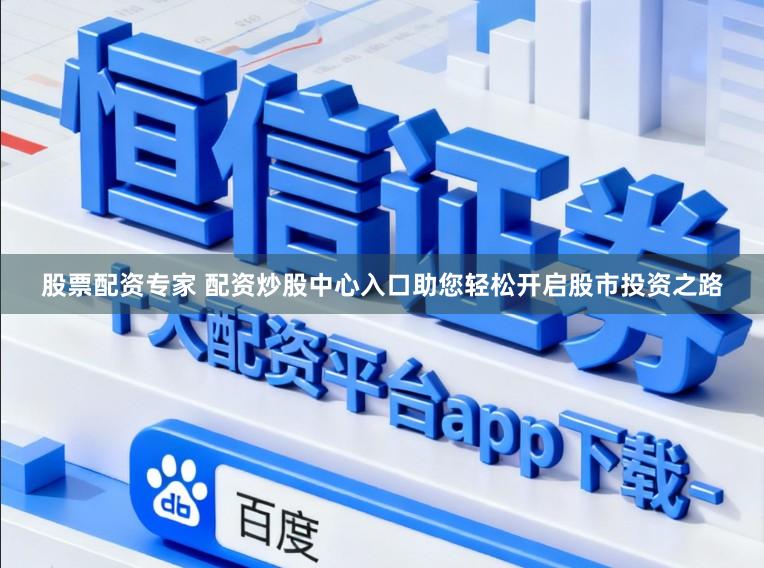 股票配资专家 配资炒股中心入口助您轻松开启股市投资之路