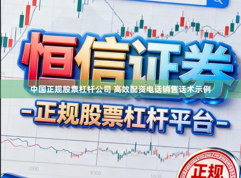 中国正规股票杠杆公司 高效配资电话销售话术示例