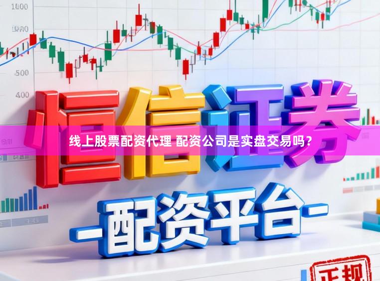 线上股票配资代理 配资公司是实盘交易吗？