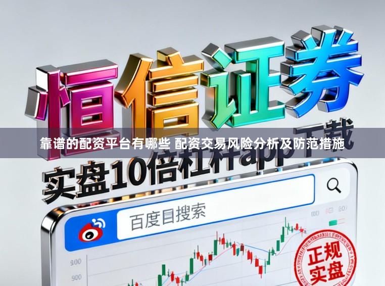 靠谱的配资平台有哪些 配资交易风险分析及防范措施