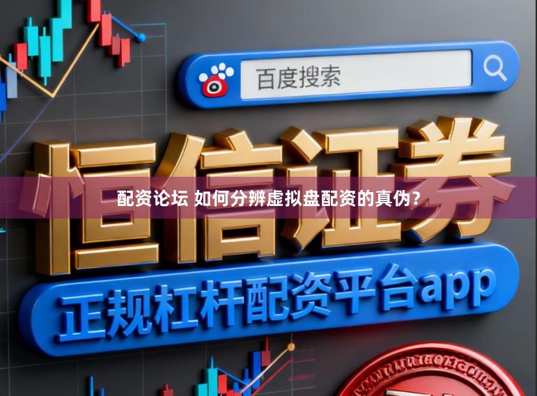 配资论坛 如何分辨虚拟盘配资的真伪？
