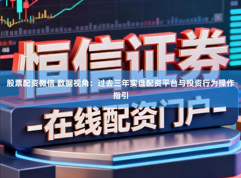 股票配资微信 数据视角：过去三年实盘配资平台与投资行为操作指引