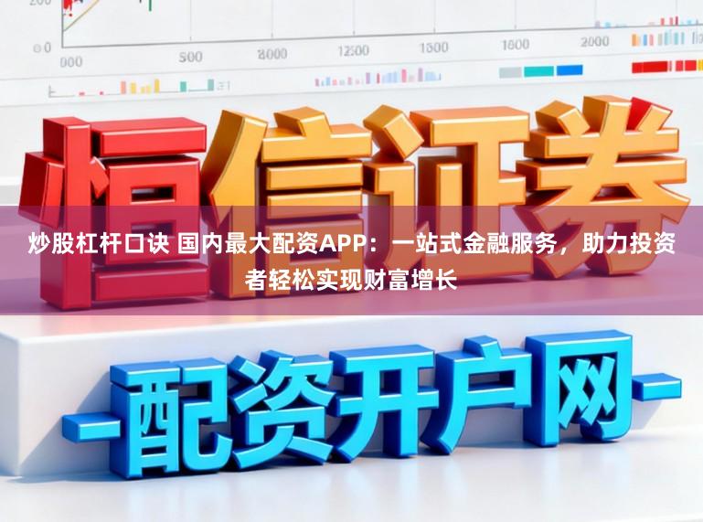 炒股杠杆口诀 国内最大配资APP:一站式金融服务,助力投资者轻松实现财富增长