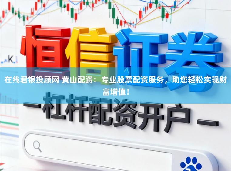 在线君银投顾网 黄山配资：专业股票配资服务，助您轻松实现财富增值！