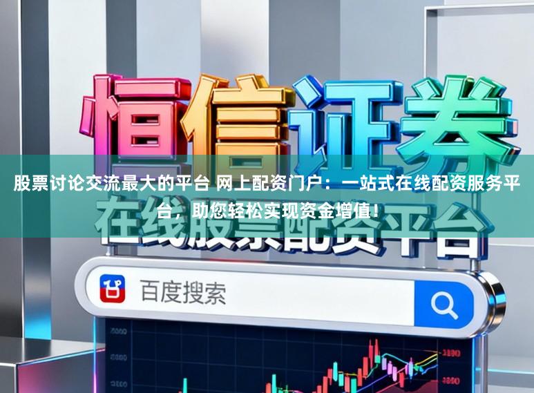股票讨论交流最大的平台 网上配资门户:一站式在线配资服务平台,助您轻松实现资金增值!