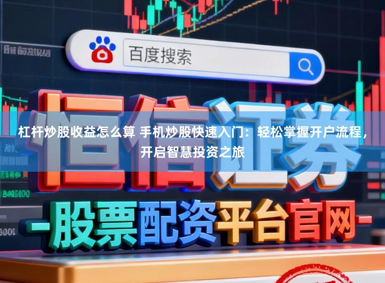 杠杆炒股收益怎么算 手机炒股快速入门：轻松掌握开户流程，开启智慧投资之旅
