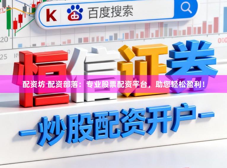 配资坊 配资部落:专业股票配资平台,助您轻松盈利!