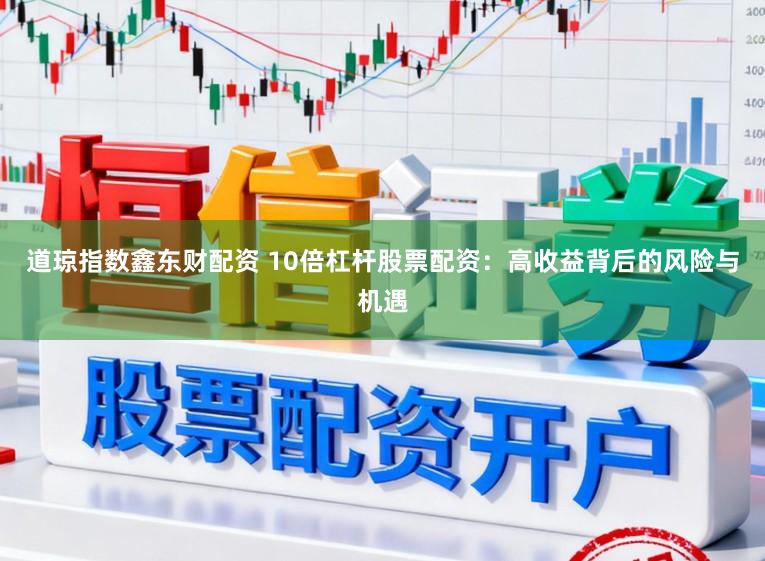 道琼指数鑫东财配资 10倍杠杆股票配资：高收益背后的风险与机遇