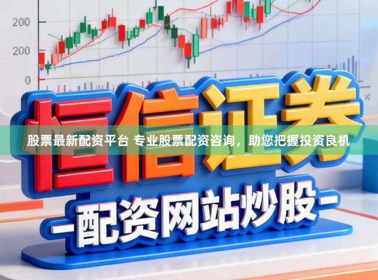 股票最新配资平台 专业股票配资咨询，助您把握投资良机